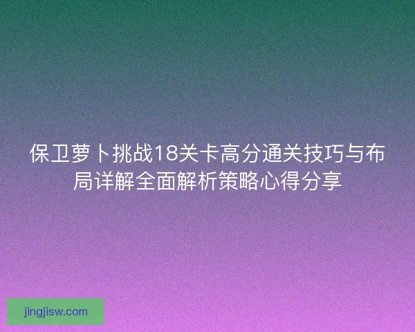 保卫萝卜挑战18关卡高分通关技巧与布局详解全面解析策略心得分享